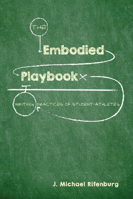 The Embodied Playbook: Writing Practices of Student-Athletes by J. Michael Rifenburg