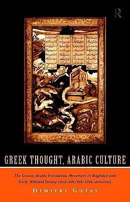 Greek Thought, Arabic Culture: The Graeco-Arabic Translation Movement in Baghdad and Early 'Abbasid Society by Dimitri Gutas, Dimitri Gutas