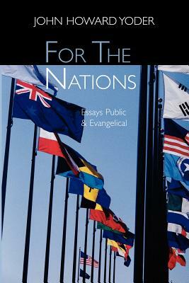 For the Nations: Essays Public and Evangelical by John Howard Yoder, John Howard Howard