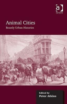 Animal Cities: Beastly Urban Histories by Peter J. Atkins