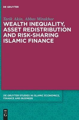 Wealth Inequality, Asset Redistribution and Risk-Sharing Islamic Finance by Abbas Mirakhor, Tarik Akin