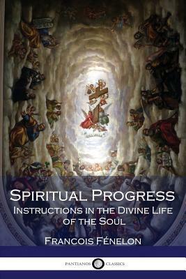 Spiritual Progress: Instructions in the Divine Life of the Soul by François Fénelon, Pere La Combe, Madame Guyon