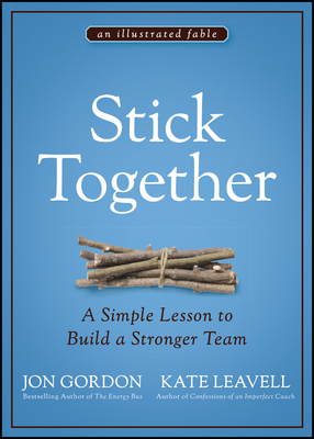 Stick Together: A Simple Lesson to Build a Stronger Team by Jon Gordon, Kate Leavell