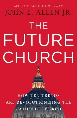 The Future Church: How Ten Trends are Revolutionizing the Catholic Church by John L. Allen Jr.