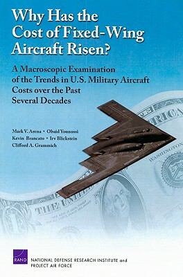 Why Has the Cost of Fixed-Wing Aircraft Risen?: A Macroscopic Examination of the Trends in U.S. Military Aircraft Costs Over the Past Several Decades by Kevin Brancato, Obaid Younossi, Mark V. Arena