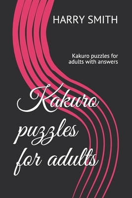 Kakuro puzzles for adults: Kakuro puzzles for adultswith answers by Harry Smith