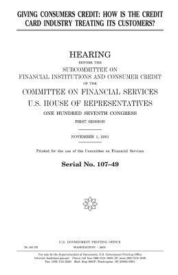 Giving consumers credit: how is the credit card industry treating its customers? by United States Congress, United States House of Representatives, Committee on Financial Services