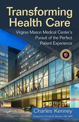 Transforming Health Care: Virginia Mason Medical Center's Pursuit of the Perfect Patient Experience by Charles Kenney