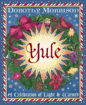 Yule: A Celebration of Light and Warmth by Dorothy Morrison
