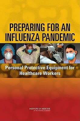 Preparing for an Influenza Pandemic: Personal Protective Equipment for Healthcare Workers by Institute of Medicine, Board on Health Sciences Policy, Committee on Personal Protective Equipme