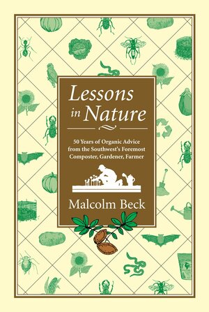 Lessons in Nature: 50 Years of Organic Advice from the Southwest's Foremost Composter, Gardener, Farmer by Malcolm Beck