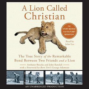 A Lion Called Christian: The True Story of the Remarkable Bond Betwee Two Friends and a Lion by John Rendall, Anthony Bourke