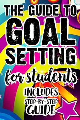 The Guide To Goal Setting For Students Includes Step-By-Step Guide: The Ultimate Step By Step Guide for Students on how to Set Goals and Achieve Perso by Student Life