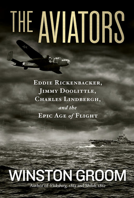 The Aviators: Eddie Rickenbacker, Jimmy Doolittle, Charles Lindbergh, and the Epic Age of Flight by Winston Groom