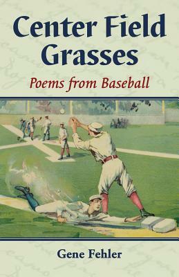 Center Field Grasses: Poems from Baseball by Gene Fehler