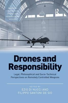 Drones and Responsibility: Legal, Philosophical and Socio-Technical Perspectives on Remotely Controlled Weapons by Filippo Santoni De Sio, Ezio Di Nucci