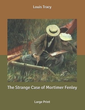 The Strange Case of Mortimer Fenley: Large Print by Louis Tracy