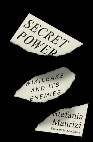 Secret Power: WikiLeaks and Its Enemies by Stefania Maurizi
