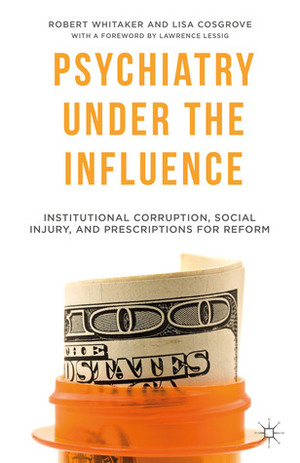 Psychiatry Under the Influence: Institutional Corruption, Social Injury, and Prescriptions for Reform by Robert Whitaker, Lisa Cosgrove