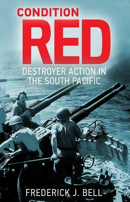 Condition Red: Destroyer Action in the South Pacific by Frederick J. Bell