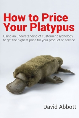 How to Price Your Platypus: Your guide to the strategy and tactics of pricing for profit; a handbook of pricing tools to maximise your price! by David Abbott