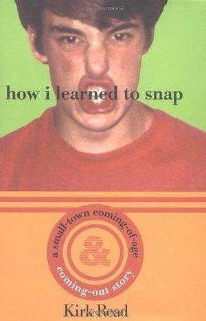 How I Learned to Snap: A Small Town Coming-of-Age and Coming-Out Story by Kirk Read, Kirk Read