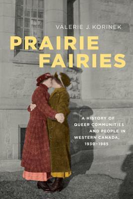 Prairie Fairies: A History of Queer Communities and People in Western Canada, 1930-1985 by Valerie Korinek