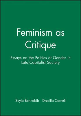 Feminism as Critique: Essays on the Politics of Gender in Late-Capitalist Society by Seyla Benhabib, Drucilla Cornell