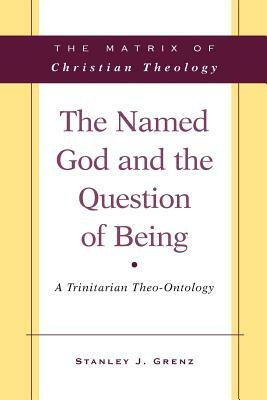 The Named God and the Question of Being: A Trinitarian Theo-Ontology by Stanley J. Grenz