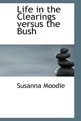 Life in the Clearings Versus the Bush by Susanna Moodie