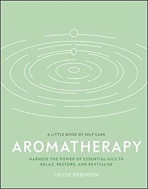 Aromatherapy: Harness the power of essential oils to relax, restore, and revitalise by Louise Robinson