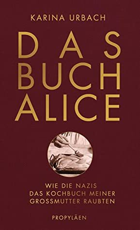 Das Buch Alice: Wie die Nazis das Kochbuch meiner Großmutter raubten by Karina Urbach