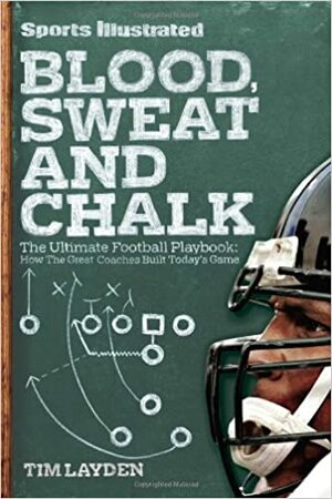 Blood, Sweat & Chalk: How the Geniuses of Football Created America's Favorite Game by Tim Layden