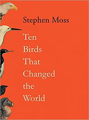 Ten Birds That Changed the World by Stephen Moss