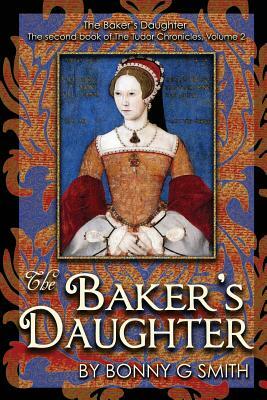 The Baker's Daughter, Volume 2: The second book of the Tudor Chronicles by Bonny G. Smith