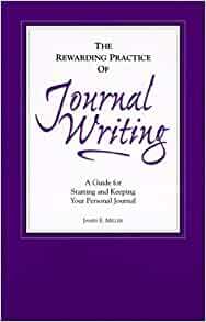 The Rewarding Practice of Journal Writing: A Guide for Starting and Keeping Your Personal Journal by James E. Miller