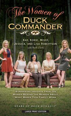 The Women of Duck Commander: Suprising Insights from the Women Behind the Beard about What Makes This Family Work by Kay Robertson, Korie Robertson, Missy Robertson