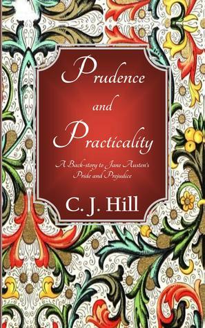 Prudence and Practicality: A Backstory to Jane Austen's Pride and Prejudice by C.J. Hill