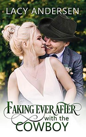 Faking Ever After with the Cowboy by Lacy Andersen, Lacy Andersen