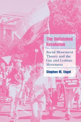 The Unfinished Revolution: Social Movement Theory and the Gay and Lesbian Movement by Stephen M. Engel