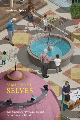 Simulated Selves: The Undoing of Personal Identity in the Modern World by Andrew Spira