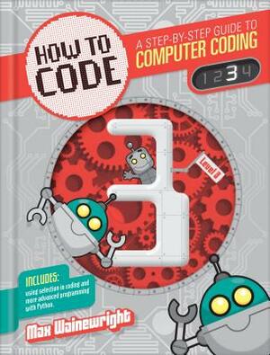 How to Code Level 3: A Step by Step Guide to Computer Coding by Max Wainewright