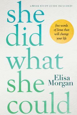 She Did What She Could: Five Words of Jesus That Will Change Your Life by Elisa Morgan