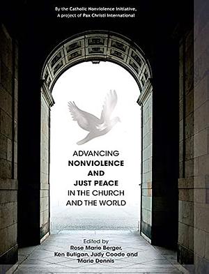 Advancing Nonviolence and Just Peace in the Church and the World by Rose Marie Berger, Judy Coode, Marie Dennis, Ken Butigan
