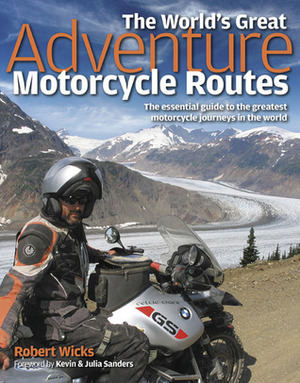 The World's Great Adventure Motorcycle Routes: The Essential Guide to the Greatest Motorcycle Journeys in the World by Robert Wicks, Julia Sanders