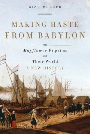 Making Haste from Babylon: The Mayflower Pilgrims and Their World by Nick Bunker