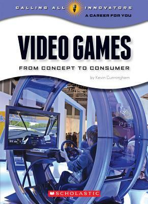 Video Games: From Concept to Consumer (Calling All Innovators: A Career for You) by Kevin Cunningham