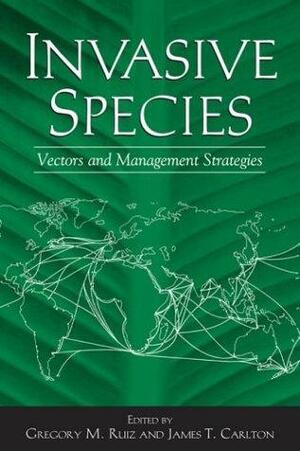 Invasive Species: Vectors And Management Strategies by Gregory M. Ruiz, James Carlton