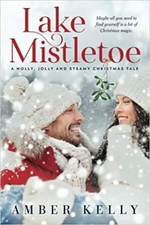 Lake Mistletoe: A Holly, Jolly and Steamy Christmas Tale by Amber Kelly