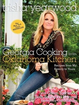 Georgia Cooking in an Oklahoma Kitchen: Recipes from My Family to Yours by Gwen Yearwood, Beth Yearwood Bernard, Garth Brooks, Trisha Yearwood